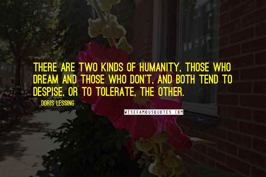 Doris Lessing Quotes: There are two kinds of humanity, those who dream and those who don't, and both tend to despise, or to tolerate, the other.