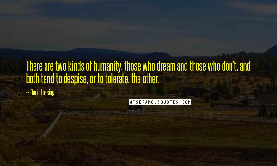 Doris Lessing Quotes: There are two kinds of humanity, those who dream and those who don't, and both tend to despise, or to tolerate, the other.