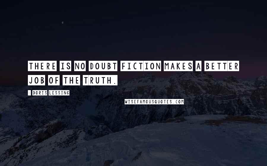 Doris Lessing Quotes: There is no doubt fiction makes a better job of the truth.