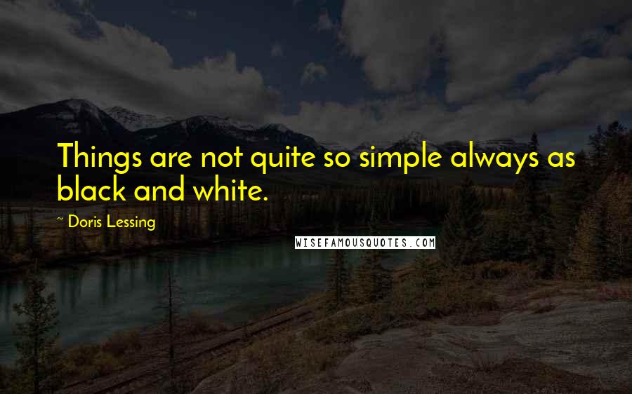 Doris Lessing Quotes: Things are not quite so simple always as black and white.