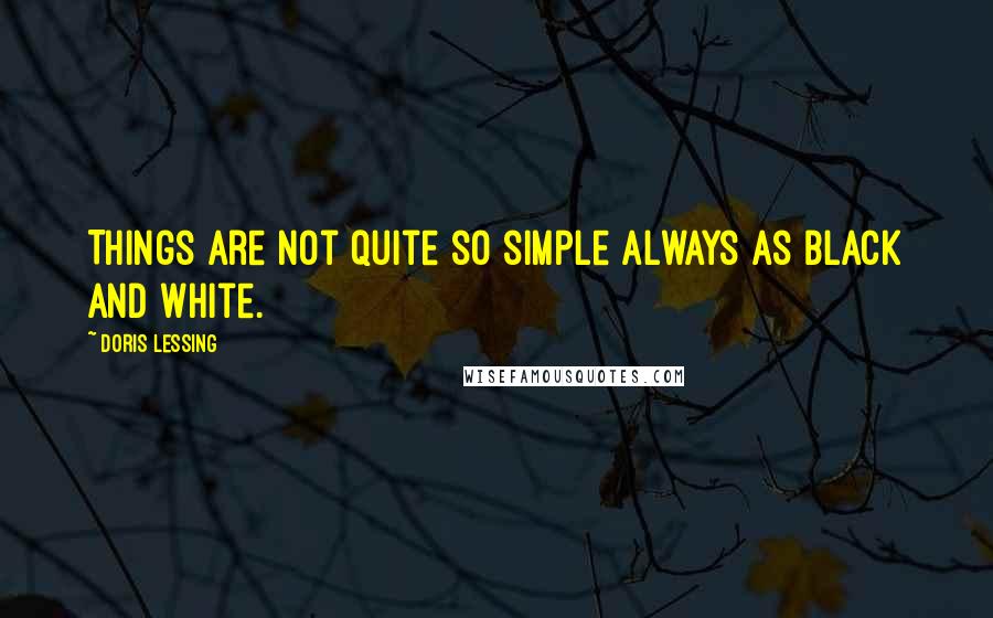 Doris Lessing Quotes: Things are not quite so simple always as black and white.