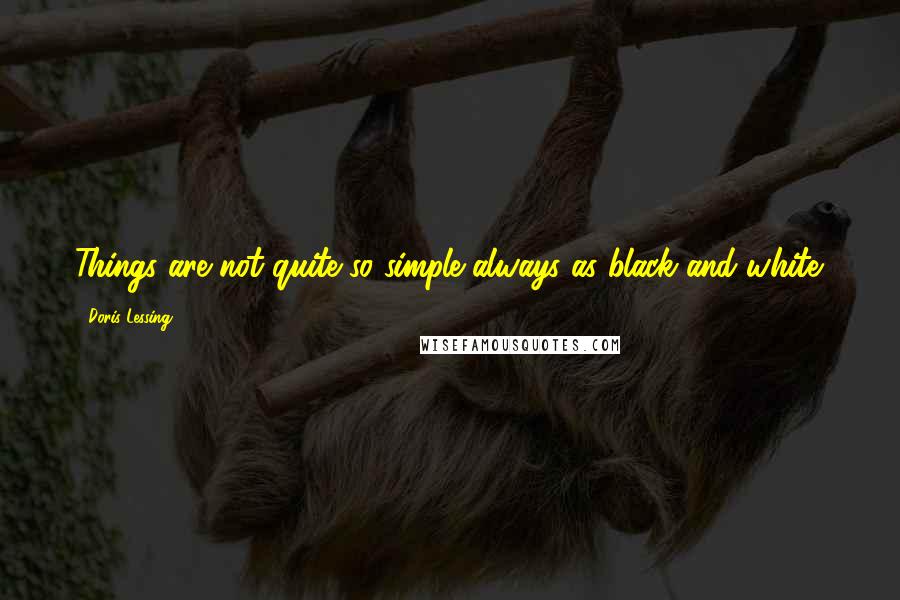 Doris Lessing Quotes: Things are not quite so simple always as black and white.