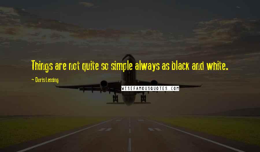 Doris Lessing Quotes: Things are not quite so simple always as black and white.