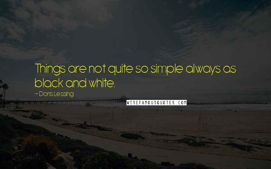 Doris Lessing Quotes: Things are not quite so simple always as black and white.