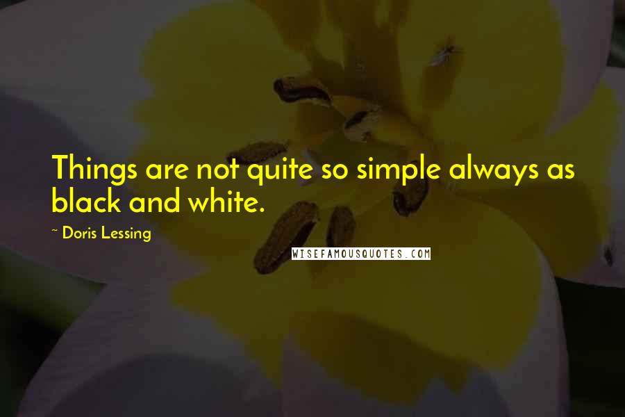 Doris Lessing Quotes: Things are not quite so simple always as black and white.