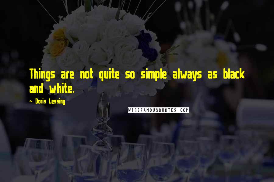 Doris Lessing Quotes: Things are not quite so simple always as black and white.