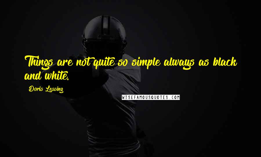 Doris Lessing Quotes: Things are not quite so simple always as black and white.