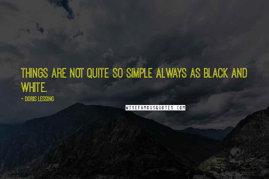 Doris Lessing Quotes: Things are not quite so simple always as black and white.