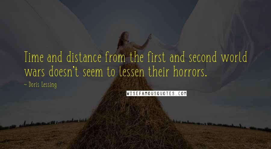 Doris Lessing Quotes: Time and distance from the first and second world wars doesn't seem to lessen their horrors.