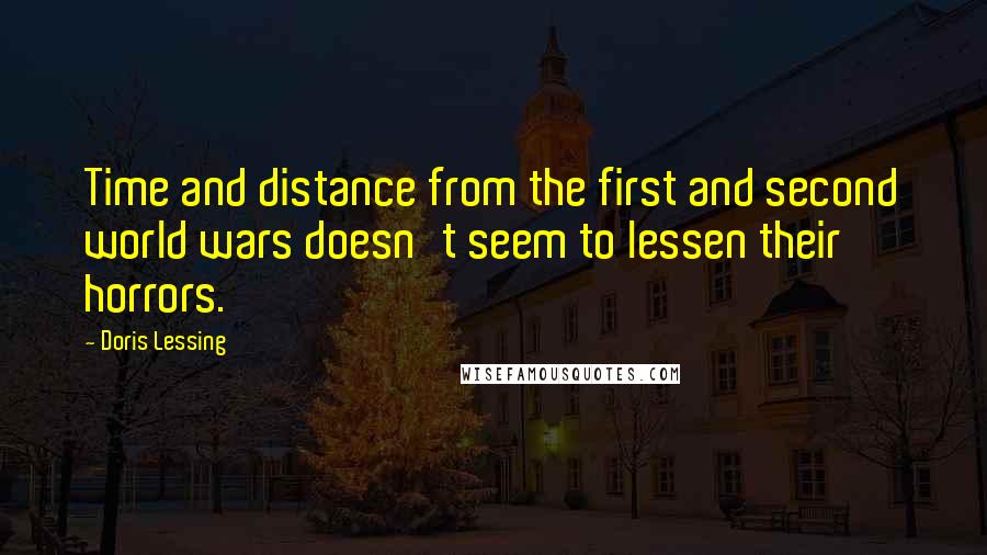 Doris Lessing Quotes: Time and distance from the first and second world wars doesn't seem to lessen their horrors.