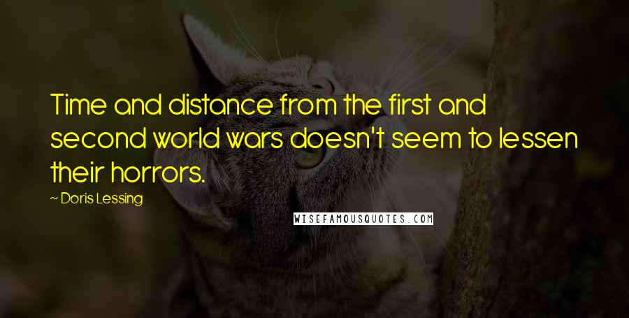 Doris Lessing Quotes: Time and distance from the first and second world wars doesn't seem to lessen their horrors.