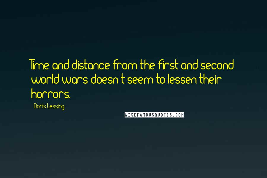 Doris Lessing Quotes: Time and distance from the first and second world wars doesn't seem to lessen their horrors.