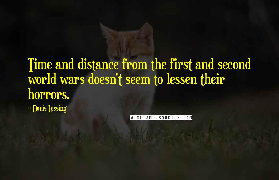 Doris Lessing Quotes: Time and distance from the first and second world wars doesn't seem to lessen their horrors.