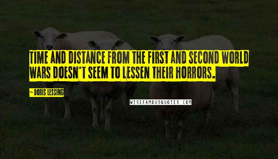 Doris Lessing Quotes: Time and distance from the first and second world wars doesn't seem to lessen their horrors.