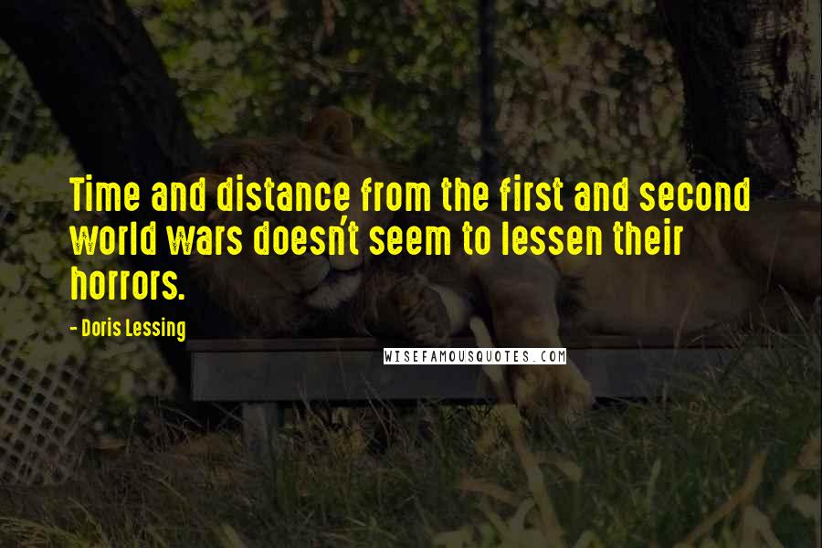 Doris Lessing Quotes: Time and distance from the first and second world wars doesn't seem to lessen their horrors.