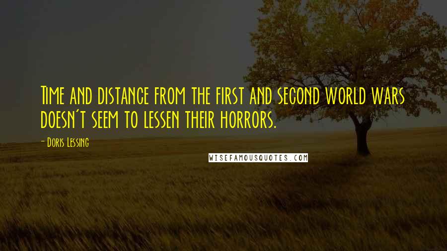 Doris Lessing Quotes: Time and distance from the first and second world wars doesn't seem to lessen their horrors.