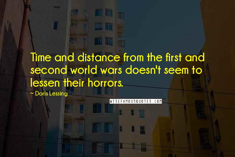 Doris Lessing Quotes: Time and distance from the first and second world wars doesn't seem to lessen their horrors.
