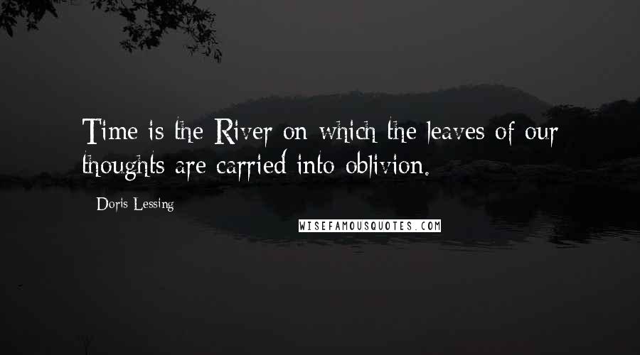 Doris Lessing Quotes: Time is the River on which the leaves of our thoughts are carried into oblivion.