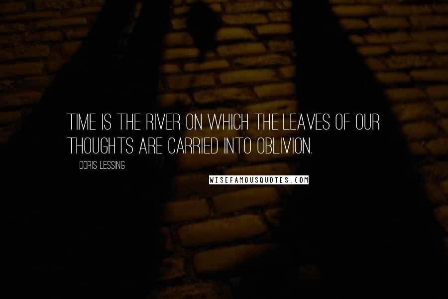Doris Lessing Quotes: Time is the River on which the leaves of our thoughts are carried into oblivion.