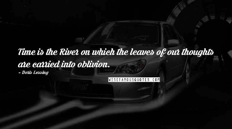 Doris Lessing Quotes: Time is the River on which the leaves of our thoughts are carried into oblivion.