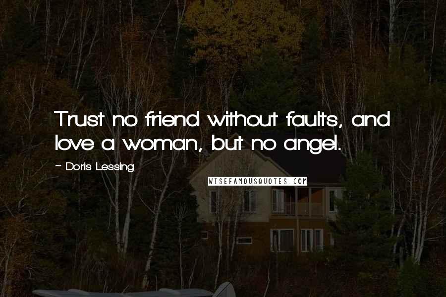 Doris Lessing Quotes: Trust no friend without faults, and love a woman, but no angel.