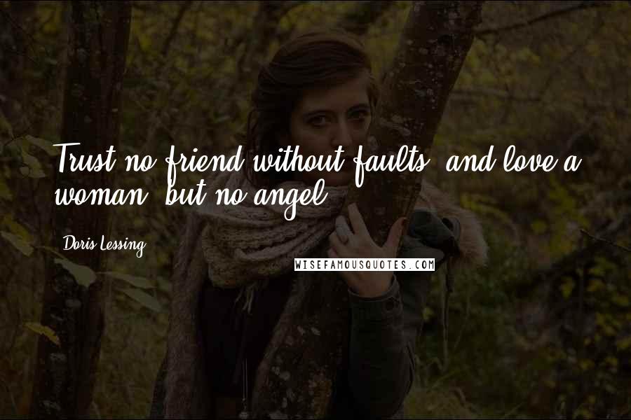 Doris Lessing Quotes: Trust no friend without faults, and love a woman, but no angel.