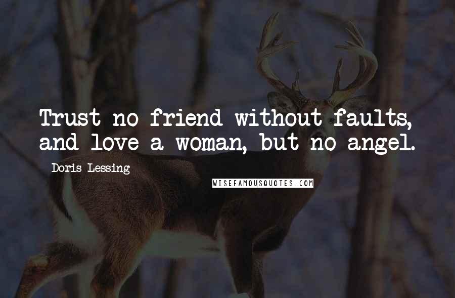 Doris Lessing Quotes: Trust no friend without faults, and love a woman, but no angel.