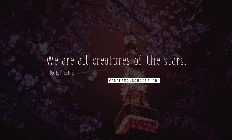 Doris Lessing Quotes: We are all creatures of the stars.