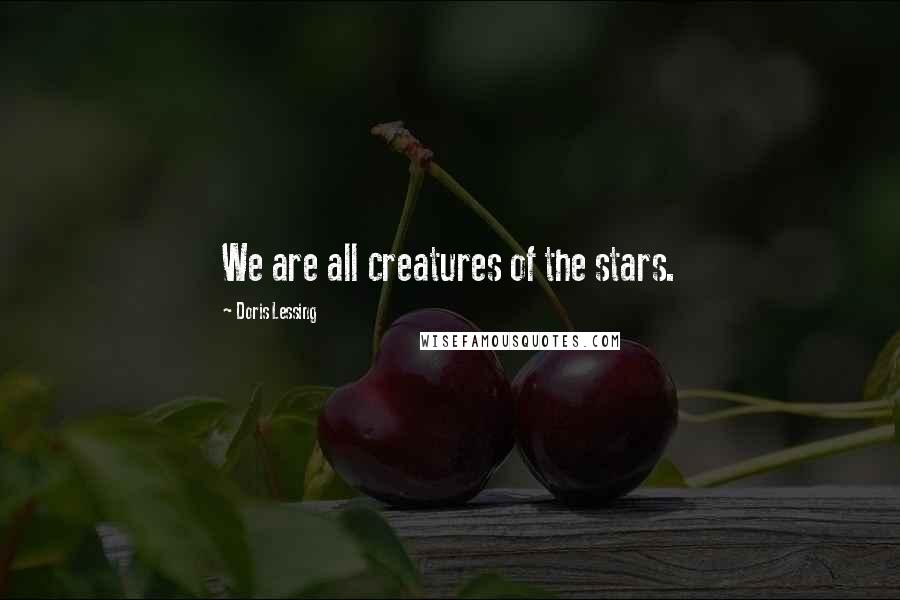 Doris Lessing Quotes: We are all creatures of the stars.