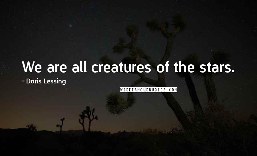 Doris Lessing Quotes: We are all creatures of the stars.