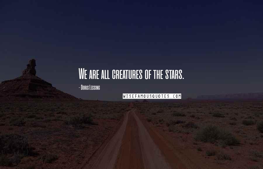 Doris Lessing Quotes: We are all creatures of the stars.