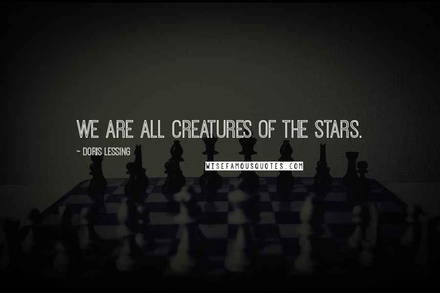 Doris Lessing Quotes: We are all creatures of the stars.