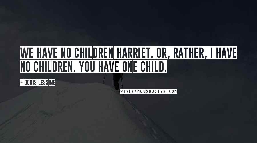 Doris Lessing Quotes: We have no children Harriet. Or, rather, I have no children. You have one child.