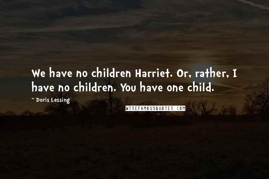 Doris Lessing Quotes: We have no children Harriet. Or, rather, I have no children. You have one child.