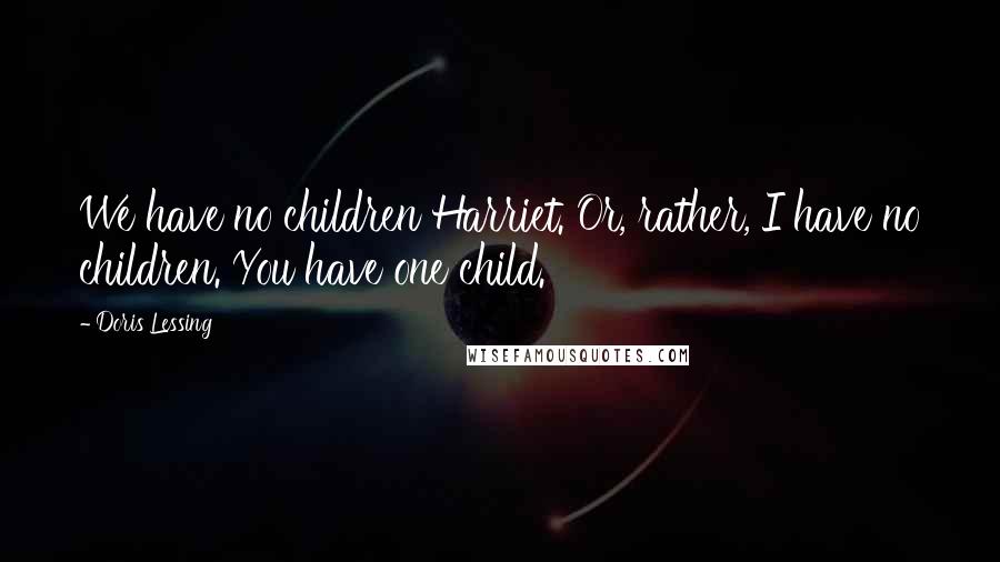 Doris Lessing Quotes: We have no children Harriet. Or, rather, I have no children. You have one child.