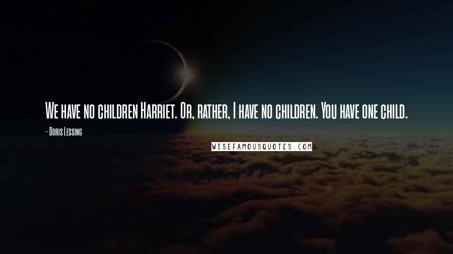 Doris Lessing Quotes: We have no children Harriet. Or, rather, I have no children. You have one child.