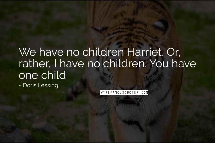 Doris Lessing Quotes: We have no children Harriet. Or, rather, I have no children. You have one child.