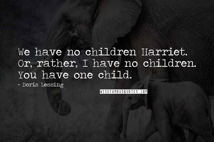 Doris Lessing Quotes: We have no children Harriet. Or, rather, I have no children. You have one child.