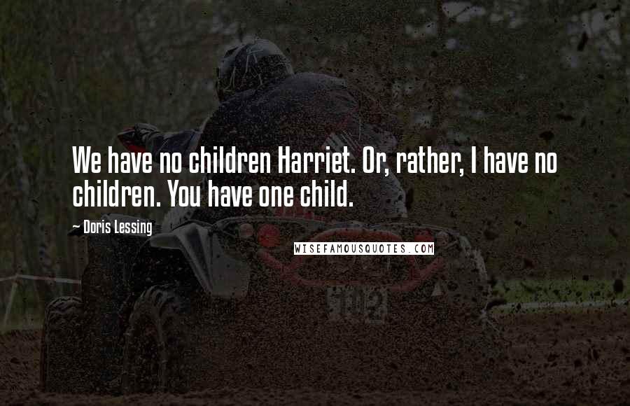 Doris Lessing Quotes: We have no children Harriet. Or, rather, I have no children. You have one child.