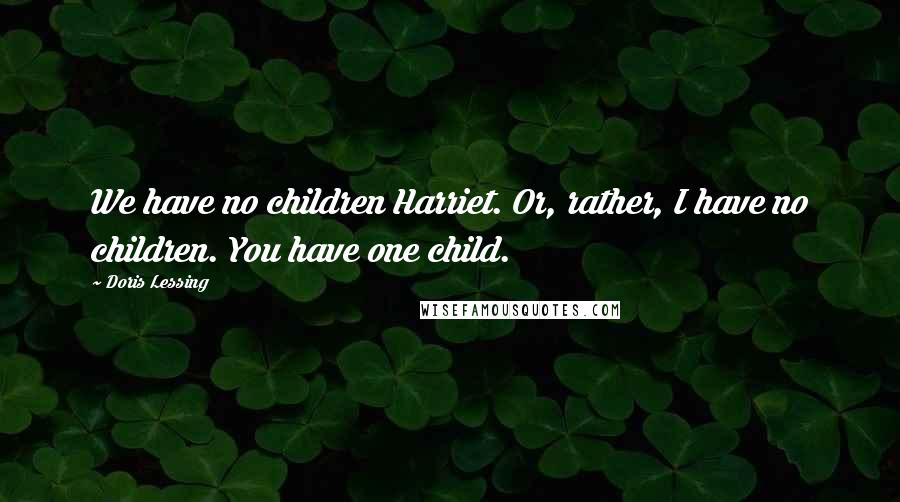Doris Lessing Quotes: We have no children Harriet. Or, rather, I have no children. You have one child.