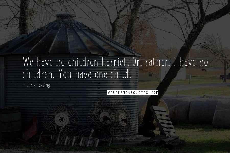 Doris Lessing Quotes: We have no children Harriet. Or, rather, I have no children. You have one child.