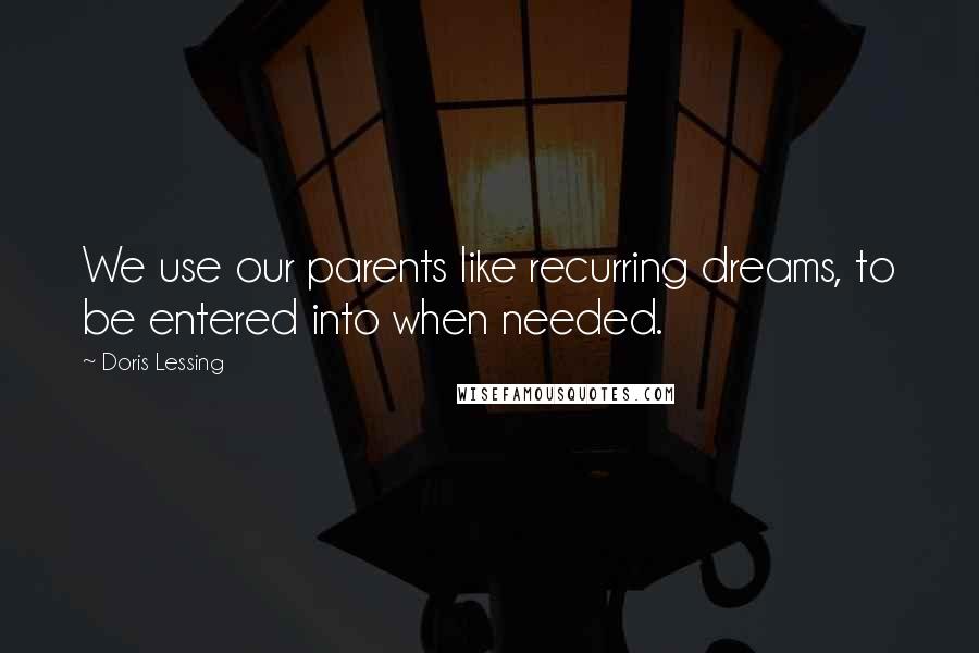 Doris Lessing Quotes: We use our parents like recurring dreams, to be entered into when needed.