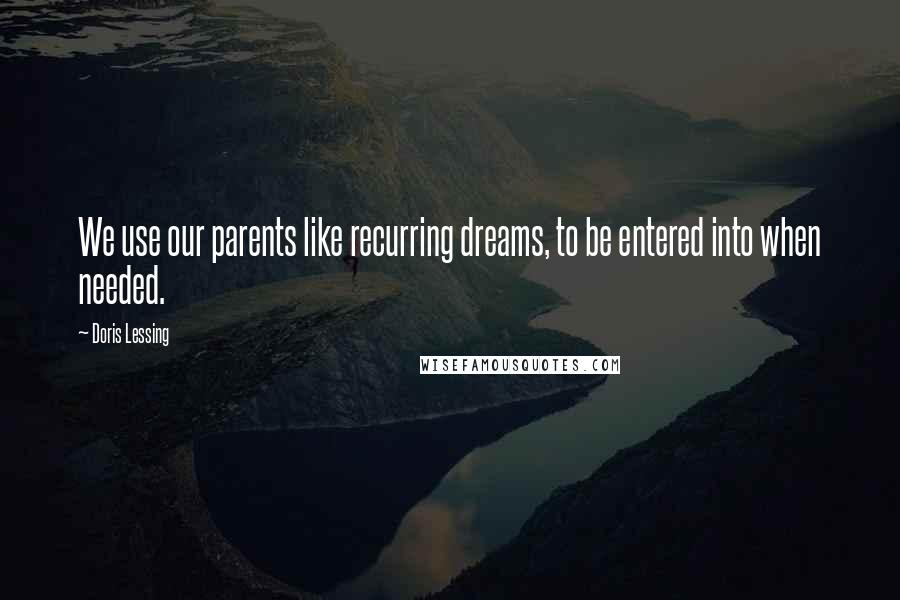 Doris Lessing Quotes: We use our parents like recurring dreams, to be entered into when needed.