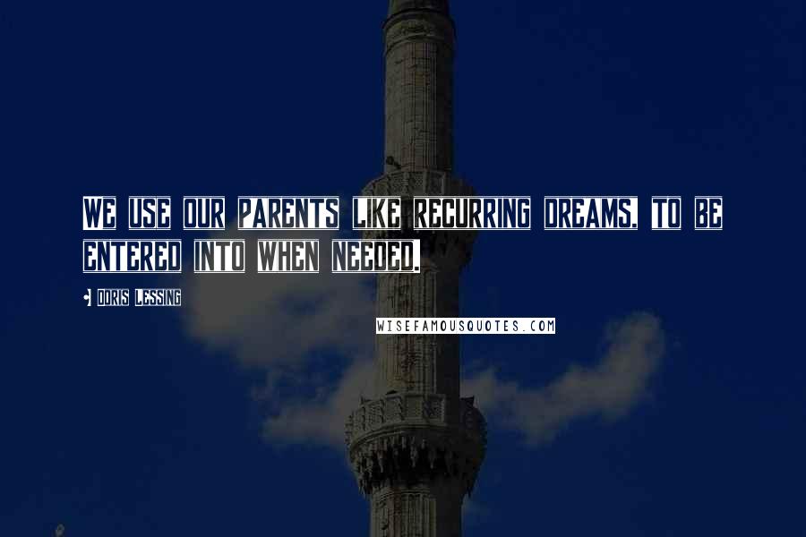 Doris Lessing Quotes: We use our parents like recurring dreams, to be entered into when needed.