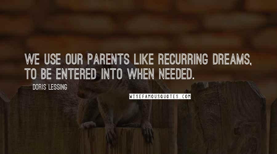 Doris Lessing Quotes: We use our parents like recurring dreams, to be entered into when needed.