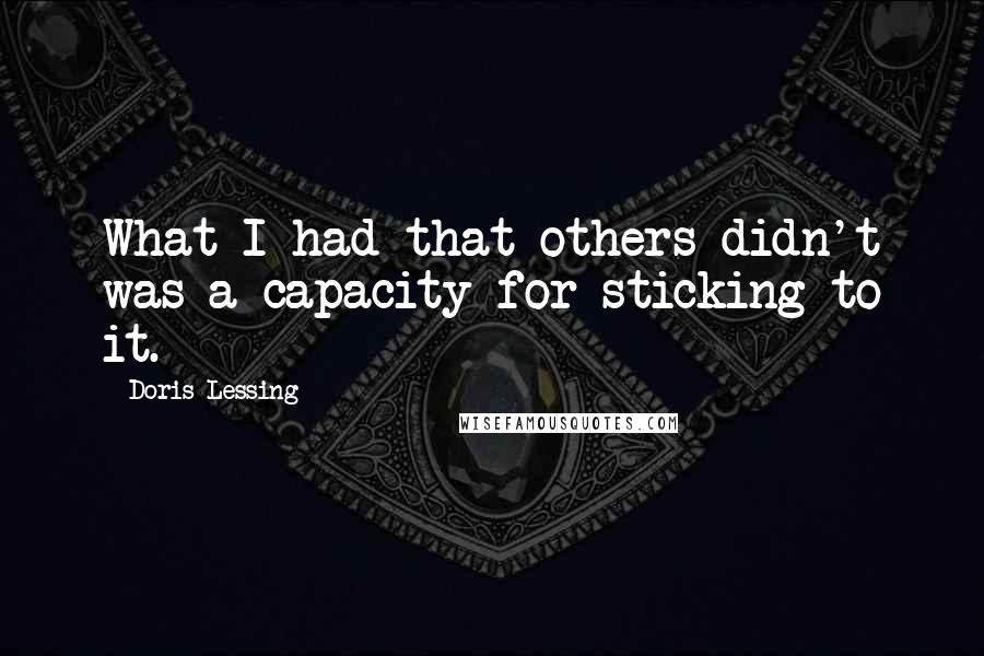 Doris Lessing Quotes: What I had that others didn't was a capacity for sticking to it.