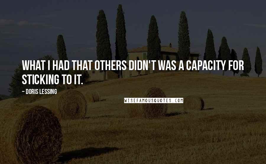 Doris Lessing Quotes: What I had that others didn't was a capacity for sticking to it.