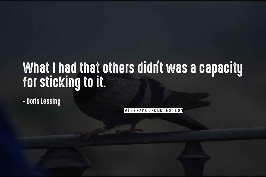 Doris Lessing Quotes: What I had that others didn't was a capacity for sticking to it.