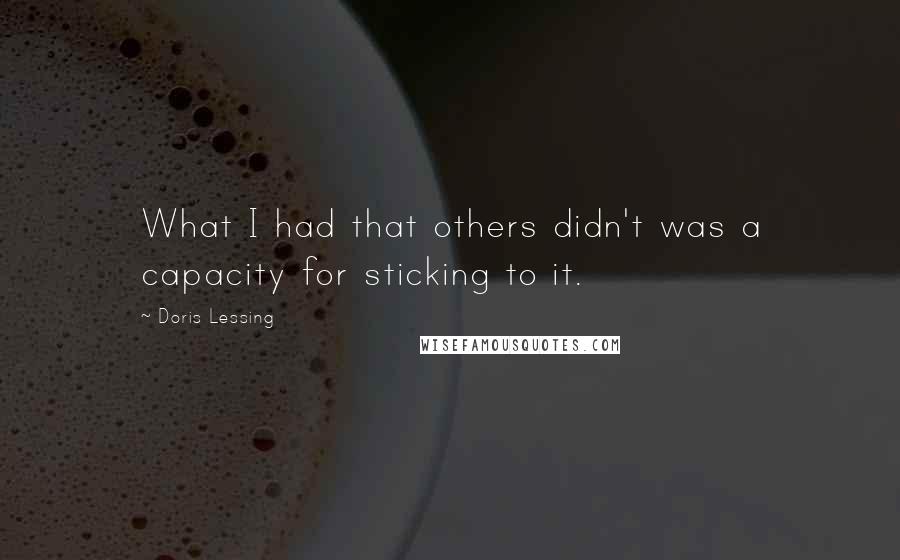 Doris Lessing Quotes: What I had that others didn't was a capacity for sticking to it.