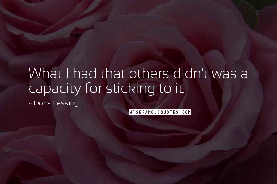 Doris Lessing Quotes: What I had that others didn't was a capacity for sticking to it.